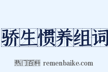 骄生惯养组词是什么意思的图片
